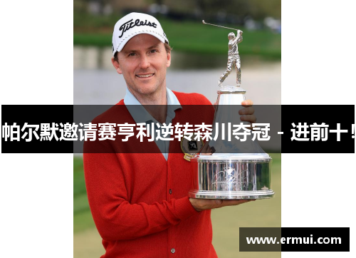 帕尔默邀请赛亨利逆转森川夺冠 - 进前十！