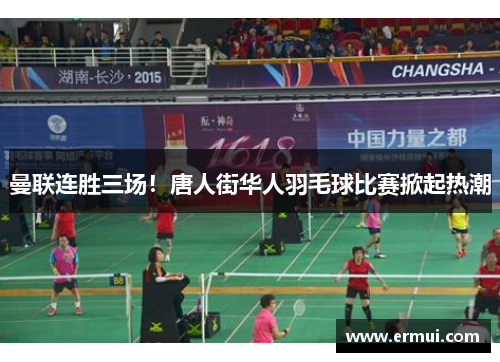 曼联连胜三场！唐人街华人羽毛球比赛掀起热潮