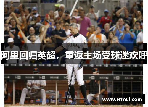 阿里回归英超，重返主场受球迷欢呼